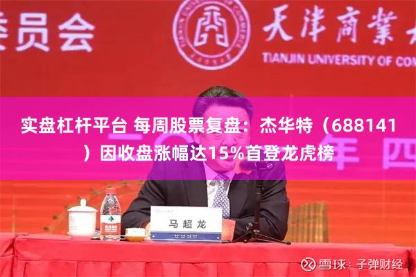 实盘杠杆平台 每周股票复盘：杰华特（688141）因收盘涨幅达15%首登龙虎榜