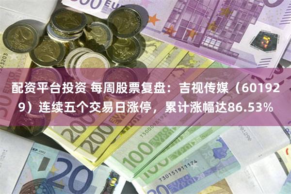 配资平台投资 每周股票复盘：吉视传媒（601929）连续五个交易日涨停，累计涨幅达86.53%