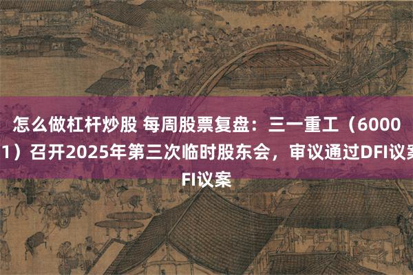怎么做杠杆炒股 每周股票复盘：三一重工（600031）召开2025年第三次临时股东会，审议通过DFI议案