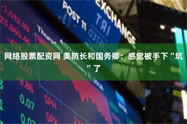 网络股票配资网 美防长和国务卿：感觉被手下“坑”了