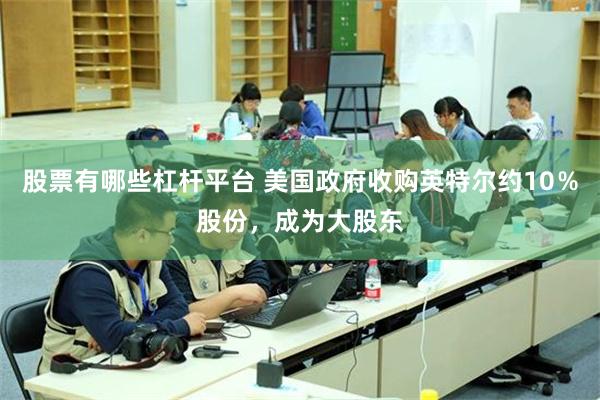 股票有哪些杠杆平台 美国政府收购英特尔约10％股份，成为大股东