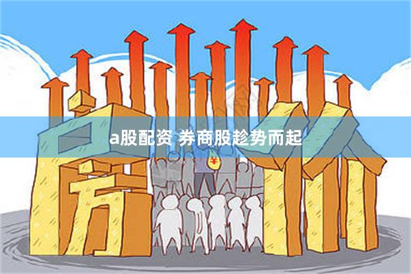 a股配资 券商股趁势而起