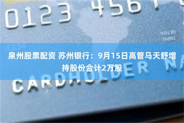 泉州股票配资 苏州银行：9月15日高管马天舒增持股份合计2万股