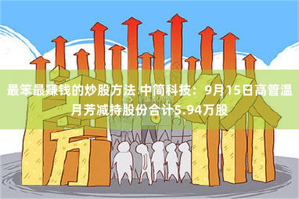 最笨最赚钱的炒股方法 中简科技：9月15日高管温月芳减持股份合计5.94万股