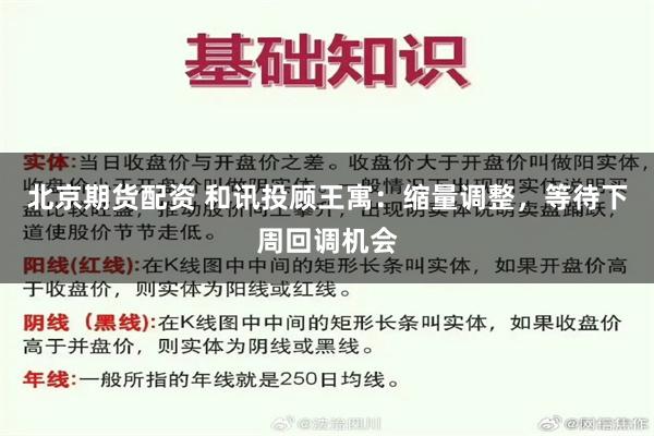 北京期货配资 和讯投顾王寓：缩量调整，等待下周回调机会