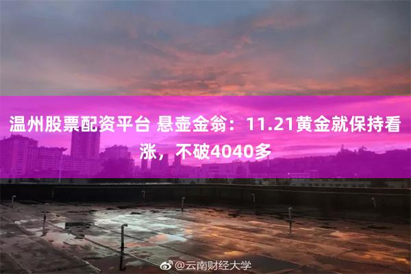 温州股票配资平台 悬壶金翁：11.21黄金就保持看涨，不破4040多