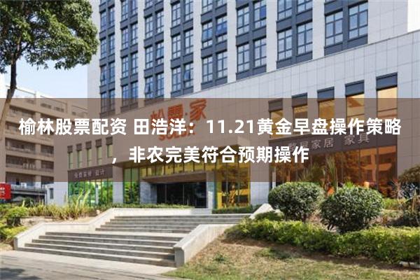 榆林股票配资 田浩洋：11.21黄金早盘操作策略，非农完美符合预期操作