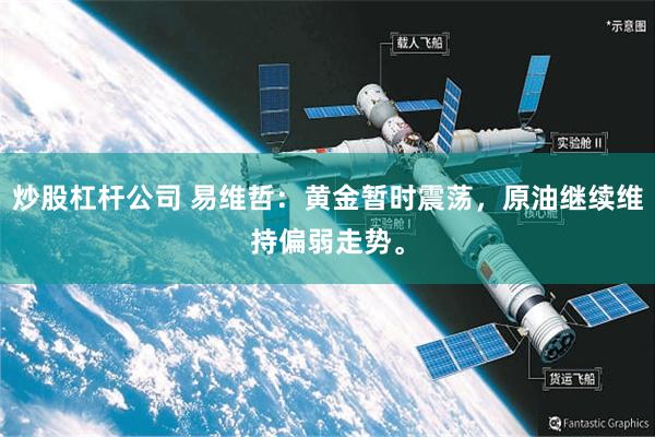 炒股杠杆公司 易维哲：黄金暂时震荡，原油继续维持偏弱走势。