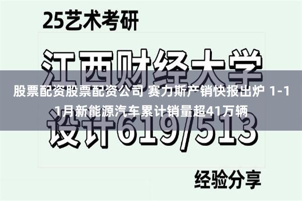 股票配资股票配资公司 赛力斯产销快报出炉 1-11月新能源汽车累计销量超41万辆