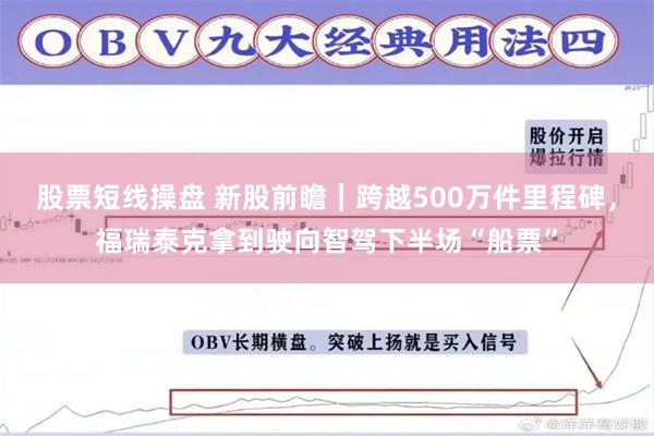 股票短线操盘 新股前瞻｜跨越500万件里程碑，福瑞泰克拿到驶向智驾下半场“船票”