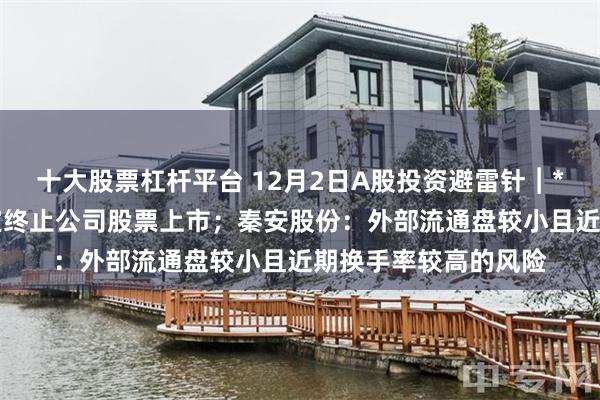 十大股票杠杆平台 12月2日A股投资避雷针︱*ST苏吴：上交所决定终止公司股票上市；秦安股份：外部流通盘较小且近期换手率较高的风险