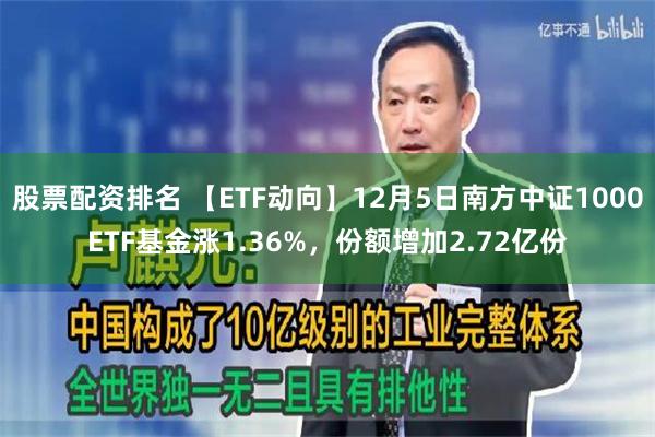 股票配资排名 【ETF动向】12月5日南方中证1000ETF基金涨1.36%，份额增加2.72亿份