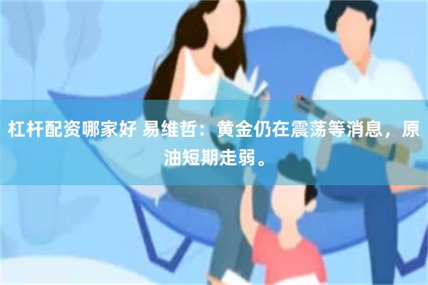 杠杆配资哪家好 易维哲：黄金仍在震荡等消息，原油短期走弱。