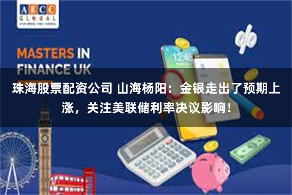 珠海股票配资公司 山海杨阳：金银走出了预期上涨，关注美联储利率决议影响！