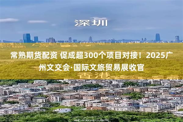 常熟期货配资 促成超300个项目对接！2025广州文交会·国际文旅贸易展收官