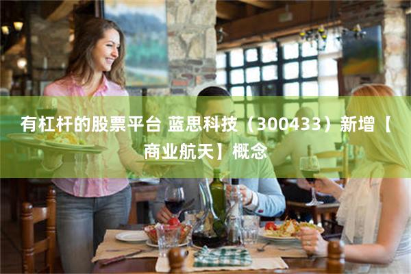 有杠杆的股票平台 蓝思科技（300433）新增【商业航天】概念