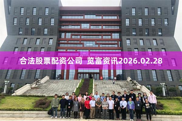 合法股票配资公司  览富资讯2026.02.28