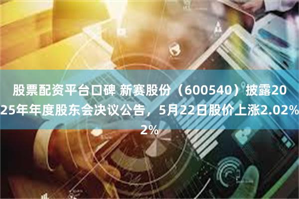 股票配资平台口碑 新赛股份(600540)披露2025年年度股东会决议公告,5月22日股价上涨2.02%