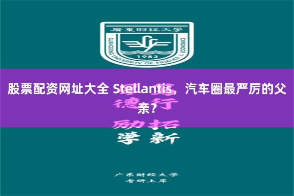 股票配资网址大全 Stellantis，汽车圈最严厉的父亲？