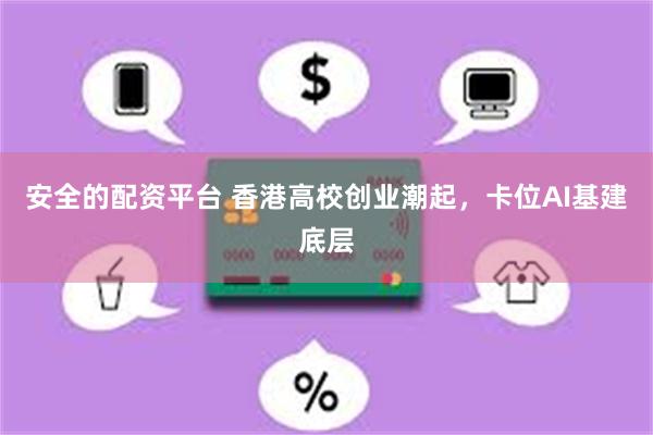 安全的配资平台 香港高校创业潮起，卡位AI基建底层