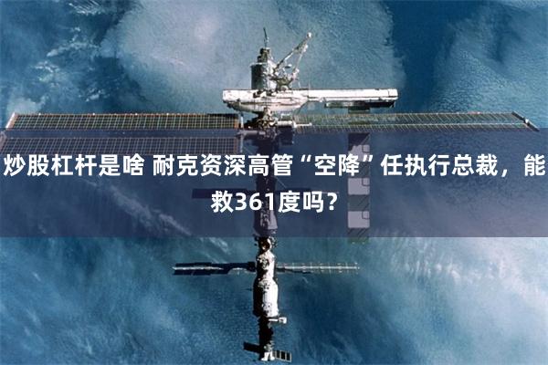 炒股杠杆是啥 耐克资深高管“空降”任执行总裁，能救361度吗？