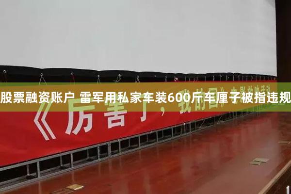 股票融资账户 雷军用私家车装600斤车厘子被指违规