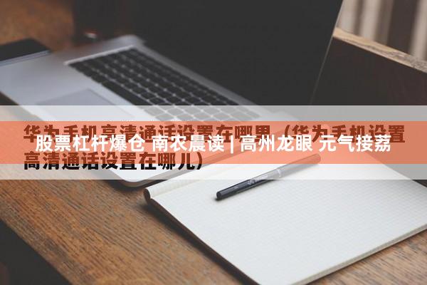股票杠杆爆仓 南农晨读 | 高州龙眼 元气接荔