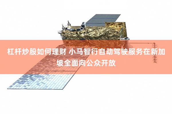 杠杆炒股如何理财 小马智行自动驾驶服务在新加坡全面向公众开放