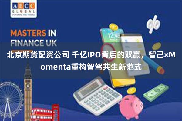 北京期货配资公司 千亿IPO背后的双赢,智己×Momenta重构智驾共生新范式