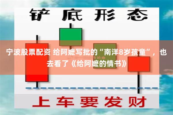 宁波股票配资 给阿嬷写批的“南洋8岁孩童”，也去看了《给阿嬷的情书》