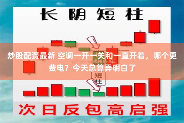 炒股配资最新 空调一开一关和一直开着，哪个更费电？今天总算弄明白了