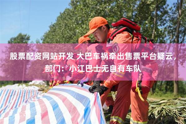 股票配资网站开发 大巴车祸牵出售票平台疑云，部门：小江巴士无自有车队