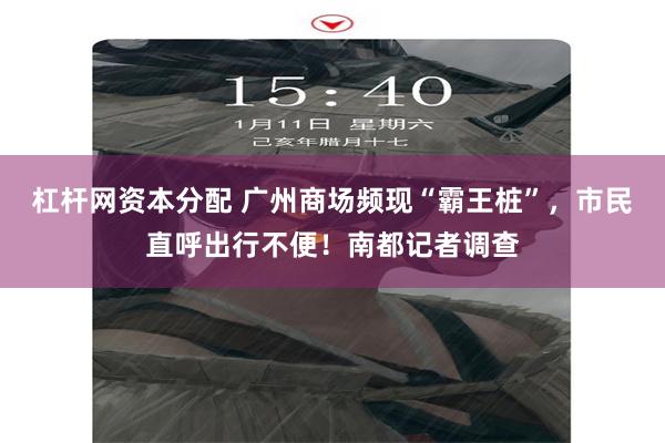 杠杆网资本分配 广州商场频现“霸王桩”，市民直呼出行不便！南都记者调查