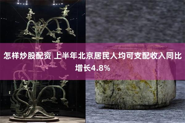 怎样炒股配资 上半年北京居民人均可支配收入同比增长4.8%