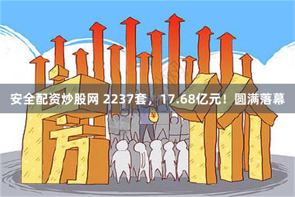 安全配资炒股网 2237套，17.68亿元！圆满落幕