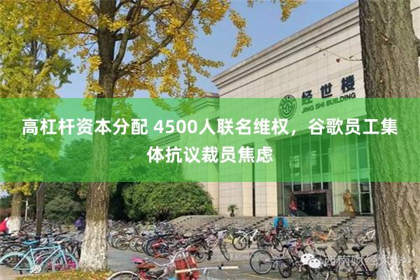 高杠杆资本分配 4500人联名维权，谷歌员工集体抗议裁员焦虑