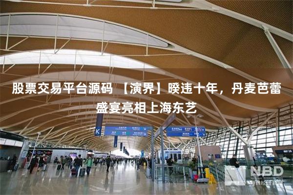 股票交易平台源码 【演界】暌违十年，丹麦芭蕾盛宴亮相上海东艺