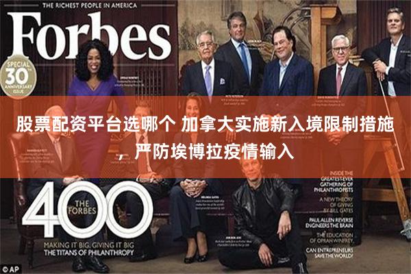 股票配资平台选哪个 加拿大实施新入境限制措施，严防埃博拉疫情输入