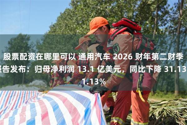 股票配资在哪里可以 通用汽车 2026 财年第二财季报告发布：归母净利润 13.1 亿美元，同比下降 31.13%