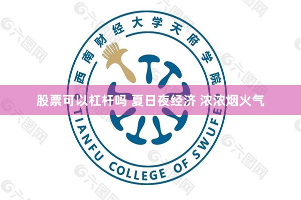 股票可以杠杆吗 夏日夜经济 浓浓烟火气