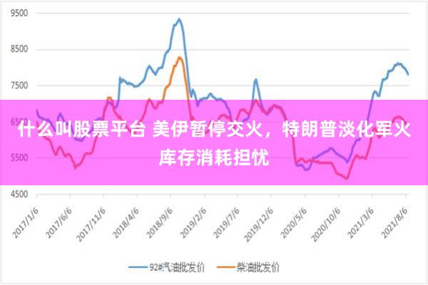 什么叫股票平台 美伊暂停交火，特朗普淡化军火库存消耗担忧