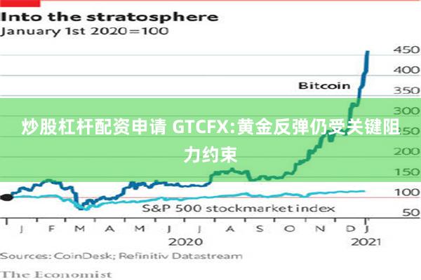 炒股杠杆配资申请 GTCFX:黄金反弹仍受关键阻力约束
