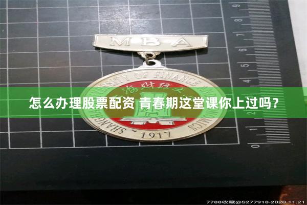 怎么办理股票配资 青春期这堂课你上过吗？