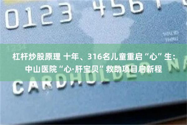 杠杆炒股原理 十年、316名儿童重启“心”生：中山医院“心·肝宝贝”救助项目启新程
