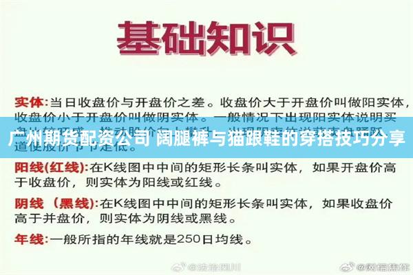 广州期货配资公司 阔腿裤与猫跟鞋的穿搭技巧分享
