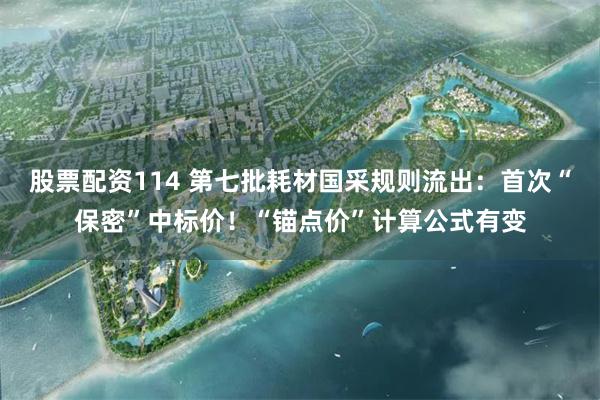 股票配资114 第七批耗材国采规则流出:首次“保密”中标价!“锚点价”计算公式有变