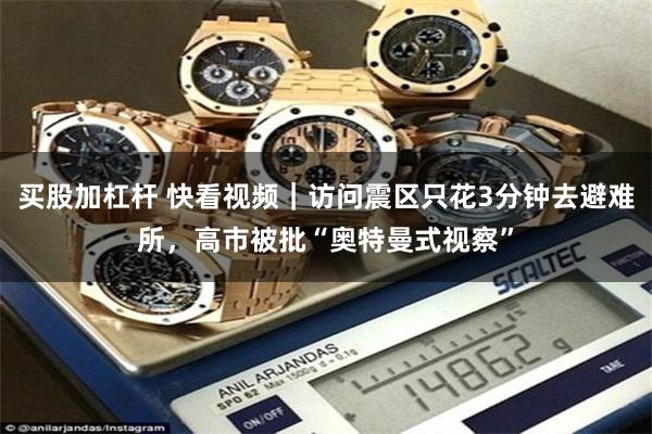 买股加杠杆 快看视频｜访问震区只花3分钟去避难所，高市被批“奥特曼式视察”