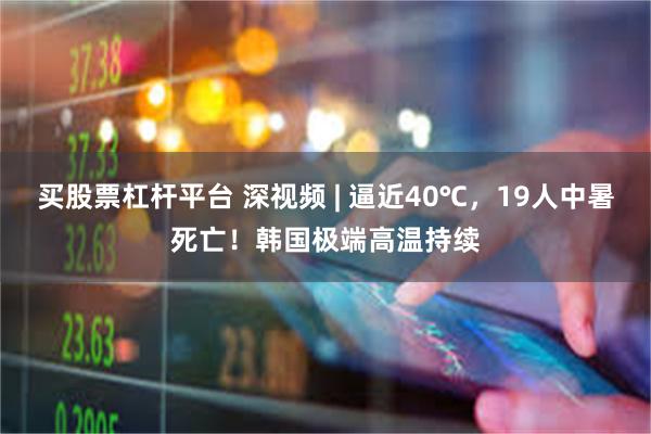 买股票杠杆平台 深视频 | 逼近40℃，19人中暑死亡！韩国极端高温持续