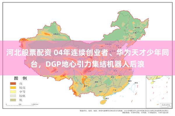 河北股票配资 04年连续创业者、华为天才少年同台，DGP地心引力集结机器人后浪