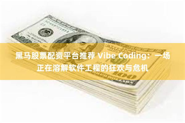 黑马股票配资平台推荐 Vibe Coding：一场正在溶解软件工程的狂欢与危机